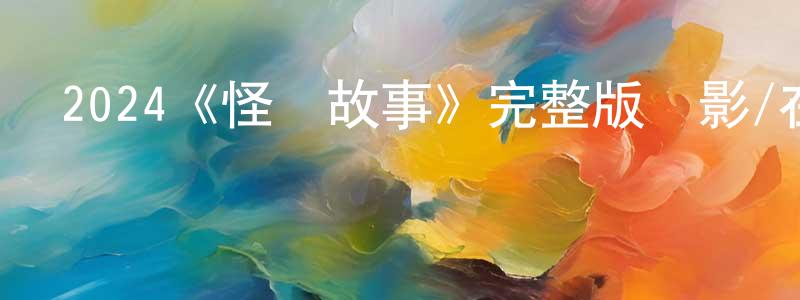 陳艷屏發布2024《怪誕故事》完整版電影/在線觀看/百度云-美劇天堂